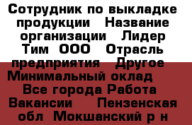 Сотрудник по выкладке продукции › Название организации ­ Лидер Тим, ООО › Отрасль предприятия ­ Другое › Минимальный оклад ­ 1 - Все города Работа » Вакансии   . Пензенская обл.,Мокшанский р-н